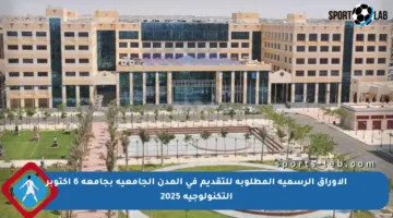 الأوراق الرسمية المطلوبة للتقديم في المدن الجامعية بجامعة 6 أكتوبر التكنولوجية 2025